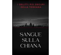 SANGUE SULLA CHIANA - I delitti più oscuri della Toscana: Il Mostro di Firenze e 9 casi irrisolti