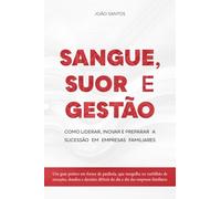 Sangue, Suor e Gestão: Como Liderar, Inovar e preparar a Sucessão em Empresas Familiares