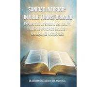 Sanidad Interior: Un Viaje Transformador: Explorando la Sanidad del Alma a Través de Principios Bíblicos y Reflexiones Pastorales