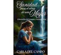 Sanidad para el alma de una mujer: liberación del trauma y la depresión
