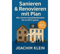 Sanieren & Renovieren mit Plan - Wie clevere Immobilienbesitzer bis zu 40% sparen: Kosten senken, Fehler vermeiden und mit Struktur ans Ziel - inkl. Checklisten und Praxisbeispielen