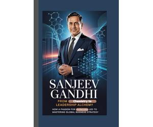 SANJEEV GANDHI BIOGRAPHY: From Chemistry to Leadership Alchemy How a passion for molecules led to mastering global business strategy