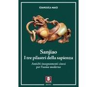 Sanjiao. I Tre Pilastri Della Sapienza. Antichi Insegnamenti Cinesi Per L'uomo Moderno