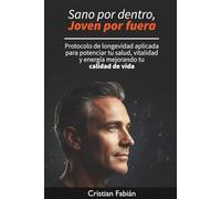 Sano por Dentro, Joven por Fuera: Protocolo de longevidad aplicada para potenciar tu salud, vitalidad y energía mejorando tu calidad de vida