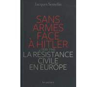 Sans armes face à Hitler La résistance civile en Europe, 1939-1945 - Jacques Semelin - Les Arenes Eds - broché - Essai