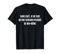 sans café, Je ne suis qu'une Version fatiguée de Moi même T-Shirt
