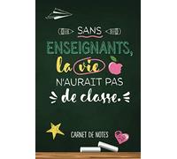 Sans enseignants la vie n'aurait pas de classe: Carnet de notes (A5) - Idée Cadeau pour un prof, maître d'école, un instituteur ou enseignant - ... scolaire, d'anniversaire ou de noël!