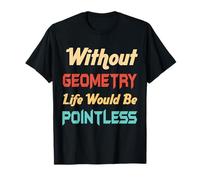 Sans géométrie, la vie serait un professeur de mathématiques inutile T-Shirt