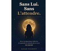 Sans Lui. Sans L'attendre.: Briser la dépendance affective et reprendre le contrôle de ta vie en 30 jours