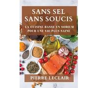 Sans Sel Sans Soucis: La Cuisine Basse en Sodium Pour une Vie Plus Saine