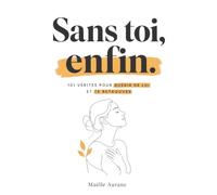 Sans toi, enfin.: 101 vérités pour guérir de lui et te retrouver