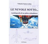Sanseverino, V: Nuvole Sotto. Autobiografia Di Un Pilota Col