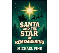 SANTA AND THE STAR OF REMEMBERING: When the Light of One Child’s Heart Helps Santa Find His Way Home