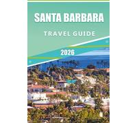 SANTA BARBARA TRAVEL GUIDE 2026: Unlock the Best of California’s Coastal Charm: A Local’s Guide to Santa Barbara’s Beaches, Vineyards, Hidden Gems, and Top Attractions