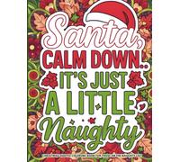 Santa, Calm Down, It’s Just a Little Naughty: Funny Adult Christmas Quotes Coloring Book for Stress Relief, Holiday Laughs & Festive Sass, A Hilarious Holiday Coloring Book with Sarcastic Quotes