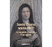 Santa Chiara senza filtri. Le sue parole, i suoi atti, il suo sguardo