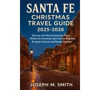 Santa Fe Christmas Travel Guide 2025 - 2026: Discover the Most Enchanting Places Where the Christmas Spirit Shines Brightest, Bringing Cultures and People Together