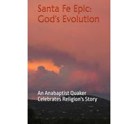 Santa Fe Epic: God's Evolution: An Anabaptist Quaker Celebrates Religion's Story
