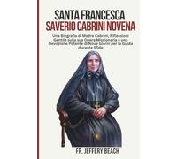 SANTA FRANCESCA SAVERIO CABRINI NOVENA: Una Biografia di Madre Cabrini, Riflessioni Gentile sulla sua Opera Missionaria e una Devozione Potente di Nove Giorni per la Guida durante Sfide