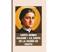 Santa Gemma Galgani - La santa de la pasión de Cristo: Los milagros de la vida, los estigmas y el sufrimiento espiritual del santo pasionista