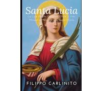 Santa Lucia: La Luce che Ha Cambiato il Buio - Vita, Miracoli e Misteri di una Santa Infinita