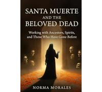 Santa Muerte and the Beloved Dead: Working with Ancestors, Spirits, and Those Who Have Gone Before
