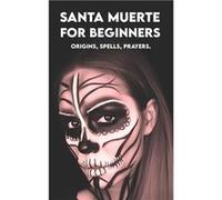 SANTA MUERTE for Beginners Origins Spells Prayers. Your First Book to Get Started - Carlos Angel - Amazon Digital Services LLC KDP - Livre en Anglais Carlos AngelCarlos Angel (Auteur)