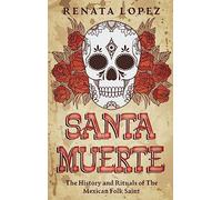 Santa Muerte: The History and Rituals of the Mexican Folk Saint