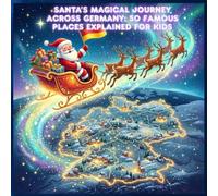 Santa’s Magical Journey Across Germany: 50 Famous Places Explained for Kids: Fun Christmas Adventure Book with Santa Visiting Germany’s Top Cities, Castles, Landmarks & Winter Wonder Spots