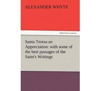 Santa Teresa An Appreciation: With Some Of The Best Passages Of The Saint's Writings