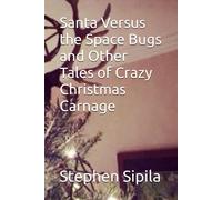 Santa Versus The Space Bugs And Other Tales Of Crazy Christmas Carnage