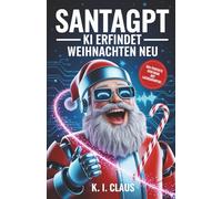 SantaGPT: Die 24 lustigsten & absurdesten Weihnachtsgeschichten die eine künstliche Intelligenz je geschrieben hat - das perfekte Geschenk mit Lachgarantie
