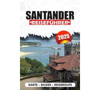 SANTANDER REISEFÜHRER 2025: Wo man in einer der schönsten Städte Spaniens übernachten, essen, erkunden und entspannen kann, mit lokalen Tipps, Reiserouten und kulturellen Einblicken