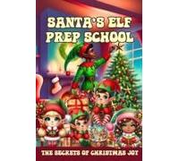 Santa's Elf Prep School: A Handbook For Children That Want To Find Out The Secrets Of Christmas Joy (Learn And Have Fun)