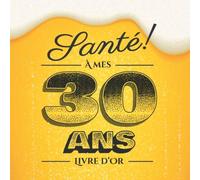 Santé - À mes 30 ans - Livre d'Or: Idée cadeau original pour la célébration du 30ème anniversaire - 30 ans - Cadeaux pour homme & déco bière ... pour les félicitations et photos des invités