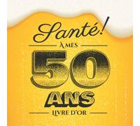 Santé - À mes 50 ans - Livre d'Or: Idée cadeau original pour la célébration du 50ème anniversaire - 50 ans - Cadeaux pour homme & déco bière ... pour les félicitations et photos des invités