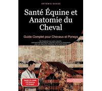 Santé Équine et Anatomie du Cheval: Guide Complet pour Chevaux et Poneys: De l'anatomie aux soins naturels : méthodes thérapeutiques, premiers secours ... une approche holistique de la santé équine