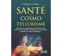 Santé et cosmo-tellurisme : Ondes nocives, magnétisme du ciel et de la terre, zone anti-vie, hauts lieus vibratoires de relativisation, méthode de rechargeénergétique