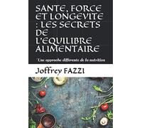 SANTE, FORCE ET LONGEVITE : LES SECRETS DE L'EQUILIBRE ALIMENTAIRE: Une approche différente de la nutrition