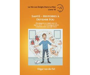 Santé - Histoires à Devenir Fou: Pourquoi le corps fait ce qu’il veut - et pourquoi nous continuons malgré tout