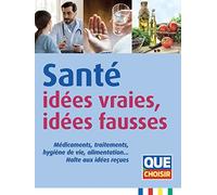 Santé : idées vraies, idées fausses: Médicaments, traitements, hygiène de vie, alimentation… Halte aux idées reçues