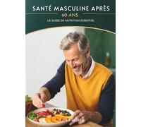 Santé Masculine Après 60 Ans: Le Guide De Nutrition Essentiel
