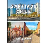 SANTIAGO CHILE GUÍA DE VIAJE 2025: Descubra el alma de Santiago a través de secretos locales, lugares imprescindibles y consejos de viaje inteligentes.