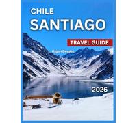 Santiago Chile Travel Guide 2026: Top Attractions, Neighborhoods To Explore, Where to Stay, Things to Do, Itineraries, Food and Drink, Shopping, Festivals and Events, Day Trips and Excursions, Cultur