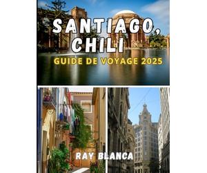 SANTIAGO, CHILI GUIDE DE VOYAGE 2025: Découvrez l'âme de Santiago à travers des secrets locaux, des lieux incontournables et des conseils de voyage intelligents
