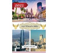 SANTIAGO CHILI GUIDE DE VOYAGE 2025: Destinations comprenant l'adresse et l'emplacement, les festivals, l'hébergement, les plages, la faune et les informations de voyage sur Santiago du Chili.