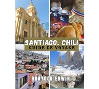 SANTIAGO, CHILI GUIDE DE VOYAGE 2025: Principales attractions Meilleurs endroits où séjourner, principales destinations et conseils, plan de voyage ... et longs et le meilleur moment pour explorer