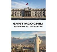 SANTIAGO CHILI GUIDE DEVOYAGE 2026: Découvrez Santiago comme un local Votre compagnon de voyage complet 2026 pour la nourriture, la culture et l'aventure