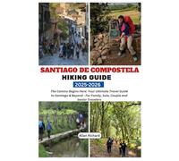 SANTIAGO DE COMPOSTELA HIKING GUIDE 2025-2026: The Camino Begins Here: Your Ultimate Travel Guide to Santiago & Beyond - For Family, Solo, Couple and Senior Travelers