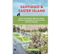 SANTIAGO & EASTER ISLAND TRAVEL GUIDE 2025: Discover Top Attractions, Hidden Gems, Outdoor Adventures & Unforgettable Day Trips Across Chile’s Most Iconic Landscapes